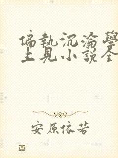 偏执沉沦学长晚上见小说全文免费