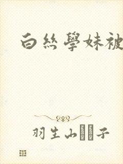 白丝学妹被爆操