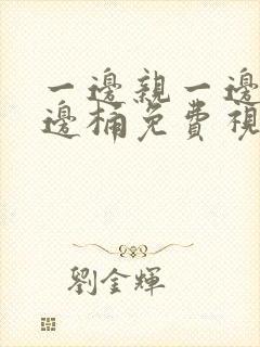 一边亲一边摸一边桶免费视频