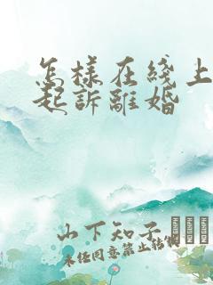 怎样在线上申请起诉离婚