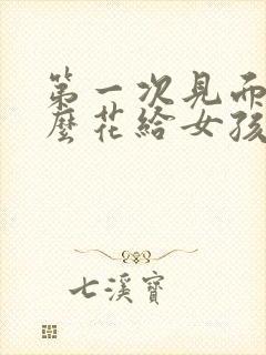 第一次见面送什么花给女孩