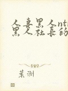 人妻黑人ntr黑人社长的超激