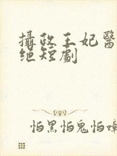 摄政王妃医毒双绝短剧