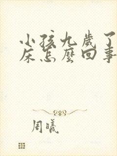 小孩九岁了还尿床怎么回事