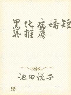 黑化病娇短篇合集推荐