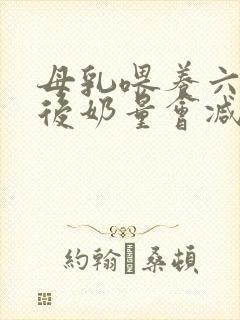 母乳喂养六个月后奶量会减少吗