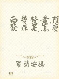 白带发黄,阴道发痒是怎么回事