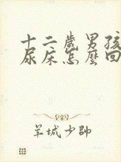 十二岁男孩夜里尿床怎么回事