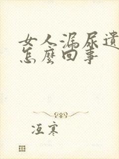 女人漏尿遗尿是怎么回事