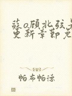 苏o顾北弦最新更新章节免费阅读