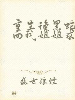 重生后黑蛇前夫向我姐姐求婚