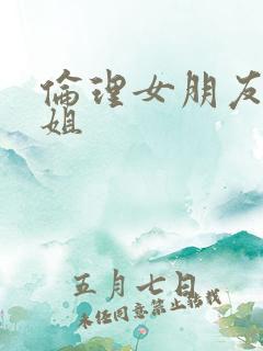 伦理女朋友的姐姐