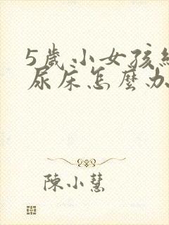 5岁小女孩经常尿床怎么办