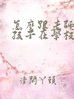 怎么跟老师沟通孩子在学校的情况