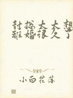 封总太太想跟你离婚很久了短剧在线观看