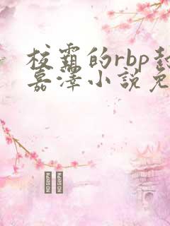 校霸的rbp封嘉泽小说免费阅读