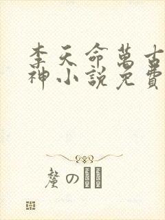 李天命万古第一神小说免费阅读