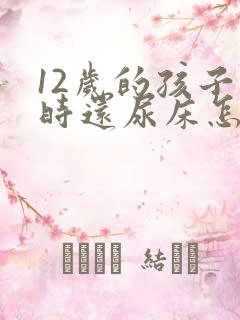 12岁的孩子有时还尿床怎么办