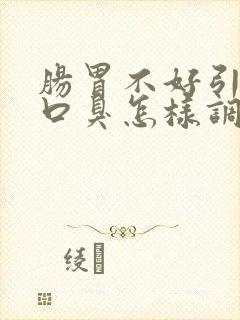 肠胃不好引发的口臭怎样调理