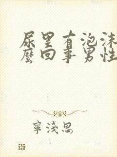 尿里有泡沫是怎么回事男性