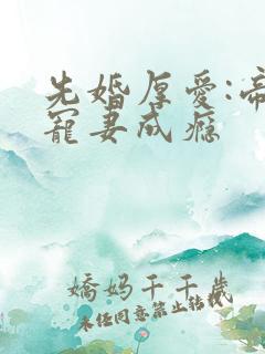 先婚厚爱:帝少宠妻成瘾