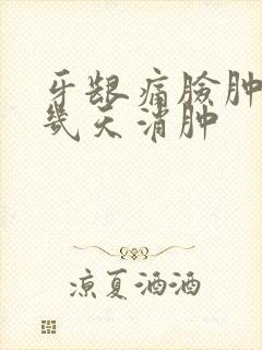 牙龈痛脸肿了要几天消肿