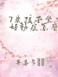 7岁孩子坐不住好动症怎么治疗