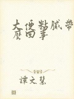 大便粘腻带血怎么回事