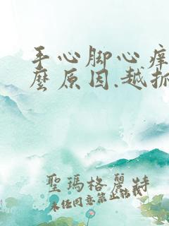 手心脚心痒是什么原因.越抓越痒