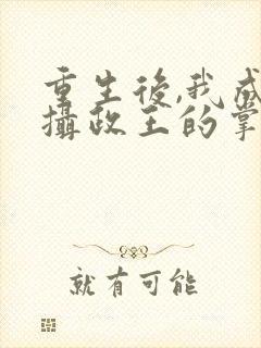 重生后,我成了摄政王的掌心宠小说