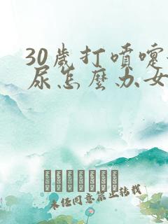 30岁打喷嚏漏尿怎么办女性