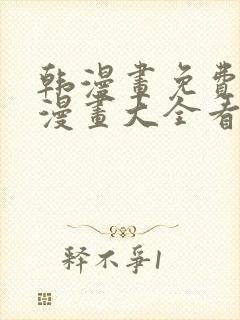 韩漫画免费观看漫画大全看漫画下拉式