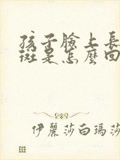 孩子脸上长白色斑是怎么回事