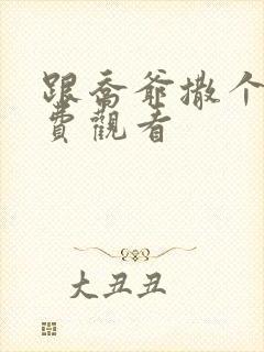 跟乔爷撒个娇免费观看