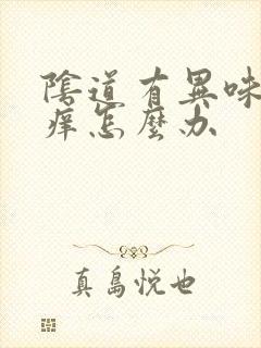 阴道有异味又瘙痒怎么办