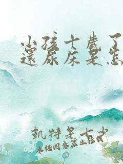 小孩十岁了晚上还尿床是怎么回事