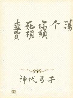 爽死你个荡货免费视频