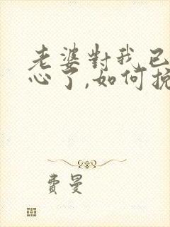 老婆对我已经死心了,如何挽回