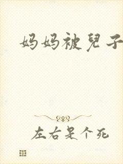 妈妈被儿子操了
