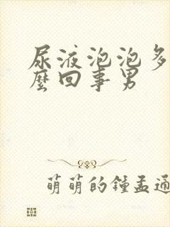 尿液泡泡多是怎么回事男