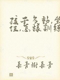 孩子多动,坐不住,怎样训练