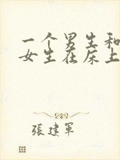 一个男生和一个女生在床上搞基