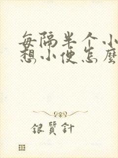 每隔半个小时就想小便怎么回事