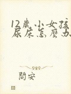 12岁小女孩还尿床怎么办