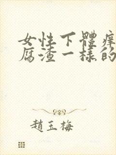 女性下体痒有豆腐渣一样的分泌物