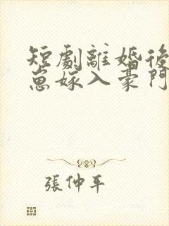 短剧离婚后她带崽嫁入豪门在线免费观看