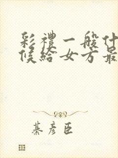 彩礼一般什么时候给女方最合适