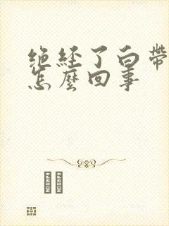 绝经了白带发黄怎么回事