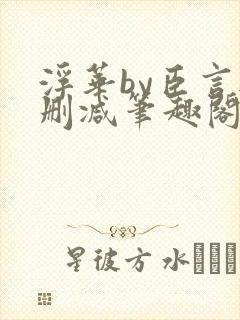 浮华by臣言无删减笔趣阁最新章节列表