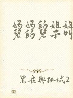 妈妈的姐姐的女儿的儿子叫什么称呼